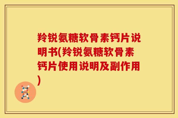 羚锐氨糖软骨素钙片说明书(羚锐氨糖软骨素钙片使用说明及副作用) 羚锐氨糖软骨素钙片说明书(羚锐氨糖软骨素钙片使用说明及副作用)