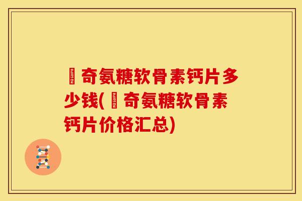 沵奇氨糖软骨素钙片多少钱(沵奇氨糖软骨素钙片价格汇总) 沵奇氨糖软骨素钙片多少钱(沵奇氨糖软骨素钙片价格汇总)