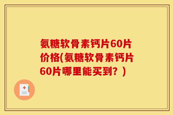 氨糖软骨素钙片60片价格(氨糖软骨素钙片60片哪里能买到？)