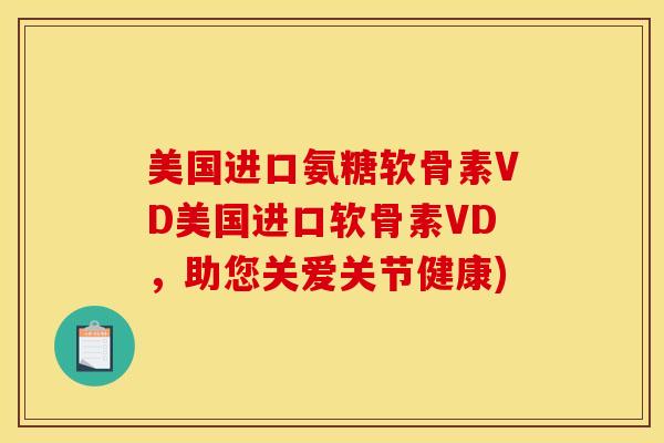 美国进口氨糖软骨素VD美国进口软骨素VD,助您关爱关节健康) 美国进口氨糖软骨素VD美国进口软骨素VD,助您关爱关节健康)