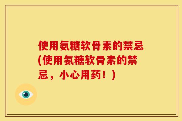 使用氨糖软骨素的禁忌(使用氨糖软骨素的禁忌，小心用药！)