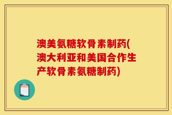 澳美氨糖软骨素制药(澳大利亚和美国合作生产软骨素氨糖制药) 澳美氨糖软骨素制药(澳大利亚和美国合作生产软骨素氨糖制药)