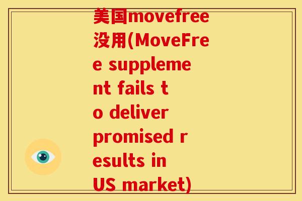 美国movefree没用(MoveFree supplement fails to deliver promised results in US market) 美国movefree没用(MoveFree supplement fails to deliver promised results in US market)