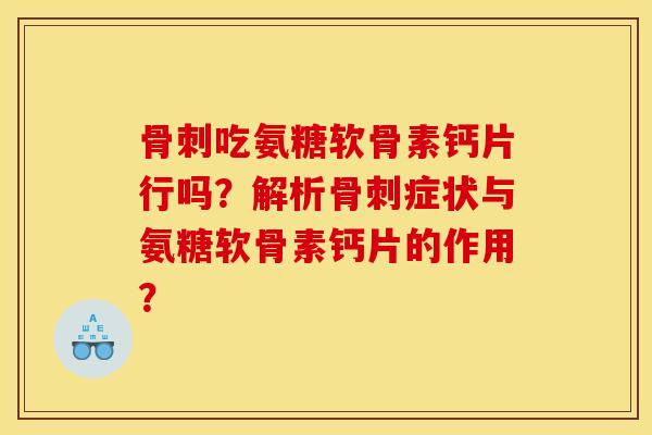 吃氨糖软骨素钙片行吗？解析症状与氨糖软骨素钙片的作用？