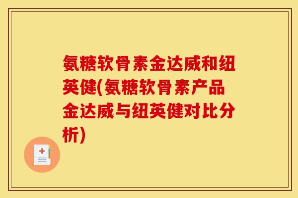 氨糖软骨素金达威和纽英健(氨糖软骨素产品金达威与纽英健对比分析) 氨糖软骨素金达威和纽英健(氨糖软骨素产品金达威与纽英健对比分析)