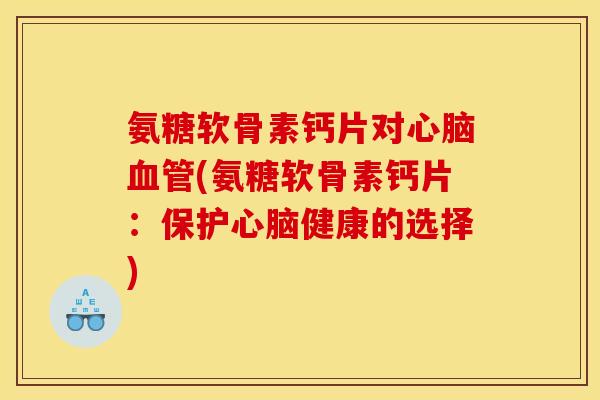 氨糖软骨素钙片对(氨糖软骨素钙片：保护健康的选择)