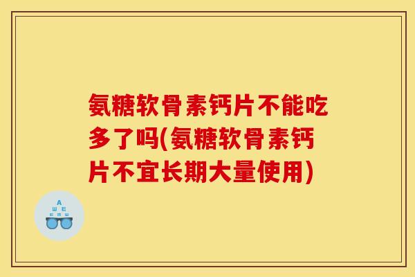 氨糖软骨素钙片不能吃多了吗(氨糖软骨素钙片不宜长期大量使用) 氨糖软骨素钙片不能吃多了吗(氨糖软骨素钙片不宜长期大量使用)