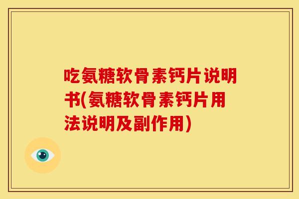 吃氨糖软骨素钙片说明书(氨糖软骨素钙片用法说明及副作用) 吃氨糖软骨素钙片说明书(氨糖软骨素钙片用法说明及副作用)