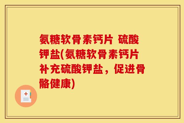 氨糖软骨素钙片 硫酸钾盐(氨糖软骨素钙片补充硫酸钾盐,促进骨骼健康) 氨糖软骨素钙片 硫酸钾盐(氨糖软骨素钙片补充硫酸钾盐,促进骨骼健康)