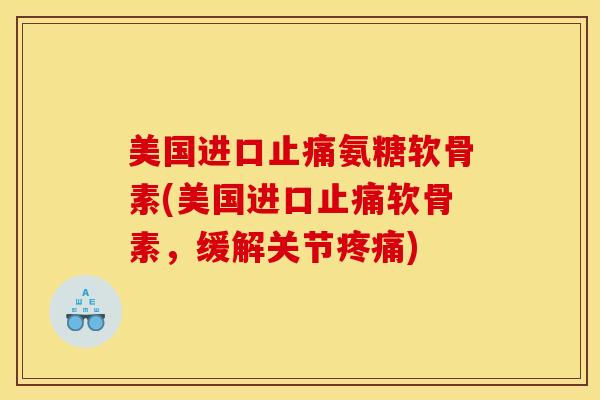 美国进口氨糖软骨素(美国进口软骨素,缓解关节) 美国进口氨糖软骨素(美国进口软骨素,缓解关节)