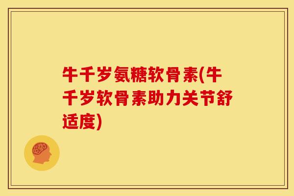 牛千岁氨糖软骨素(牛千岁软骨素助力关节舒适度) 牛千岁氨糖软骨素(牛千岁软骨素助力关节舒适度)