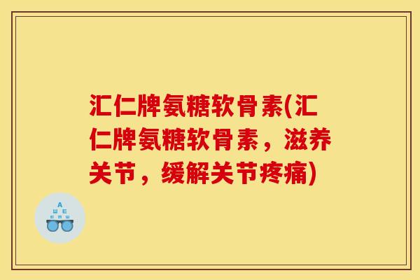 汇仁牌氨糖软骨素(汇仁牌氨糖软骨素,滋养关节,缓解关节) 汇仁牌氨糖软骨素(汇仁牌氨糖软骨素,滋养关节,缓解关节)