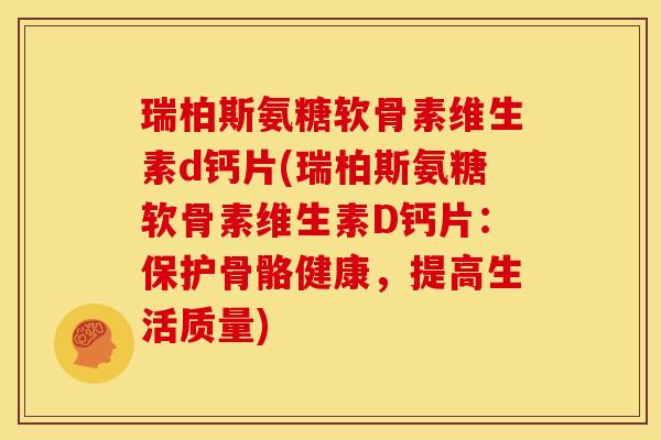瑞柏斯氨糖软骨素维生素d钙片(瑞柏斯氨糖软骨素维生素D钙片:保护骨骼健康,提高生活质量) 瑞柏斯氨糖软骨素维生素d钙片(瑞柏斯氨糖软骨素维生素D钙片:保护骨骼健康,提高生活质量)