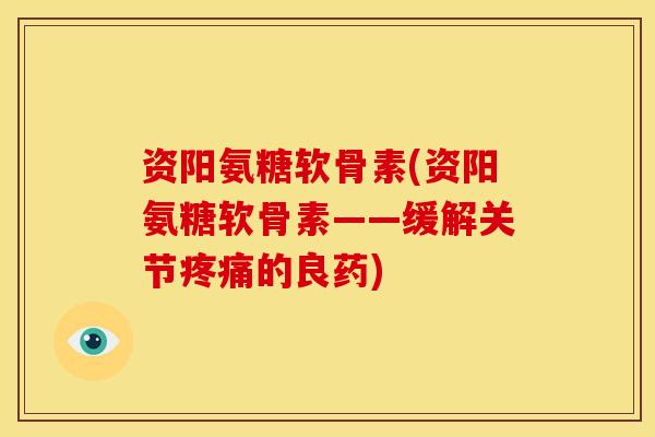 资阳氨糖软骨素(资阳氨糖软骨素——缓解关节的良药) 资阳氨糖软骨素(资阳氨糖软骨素——缓解关节的良药)