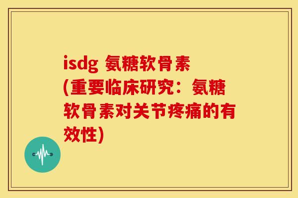 isdg 氨糖软骨素(重要临床研究：氨糖软骨素对关节的有效性)