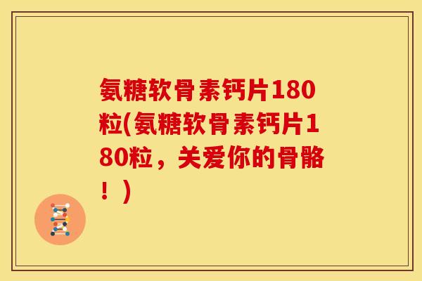 氨糖软骨素钙片180粒(氨糖软骨素钙片180粒,关爱你的骨骼!) 氨糖软骨素钙片180粒(氨糖软骨素钙片180粒,关爱你的骨骼!)