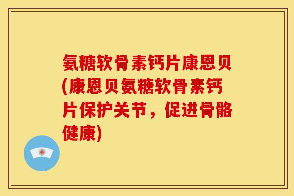 氨糖软骨素钙片康恩贝(康恩贝氨糖软骨素钙片保护关节,促进骨骼健康) 氨糖软骨素钙片康恩贝(康恩贝氨糖软骨素钙片保护关节,促进骨骼健康)