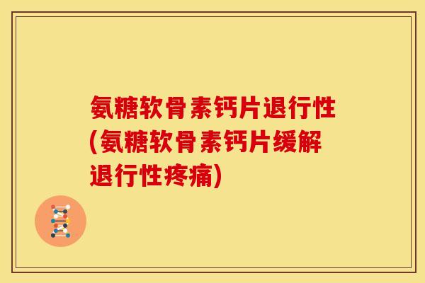 氨糖软骨素钙片(氨糖软骨素钙片缓解)