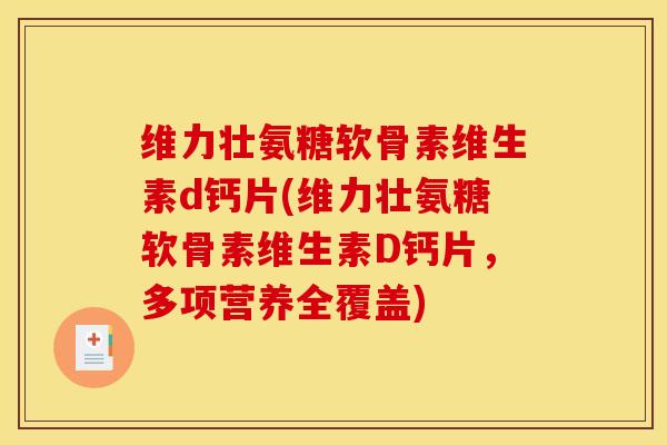 维力壮氨糖软骨素维生素d钙片(维力壮氨糖软骨素维生素D钙片,多项营养全覆盖) 维力壮氨糖软骨素维生素d钙片(维力壮氨糖软骨素维生素D钙片,多项营养全覆盖)
