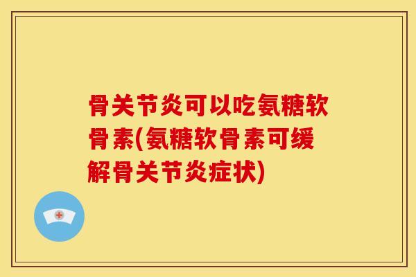 骨可以吃氨糖软骨素(氨糖软骨素可缓解骨关节状) 骨可以吃氨糖软骨素(氨糖软骨素可缓解骨关节状)