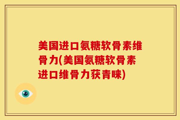 美国进口氨糖软骨素维骨力(美国氨糖软骨素进口维骨力获青睐) 美国进口氨糖软骨素维骨力(美国氨糖软骨素进口维骨力获青睐)
