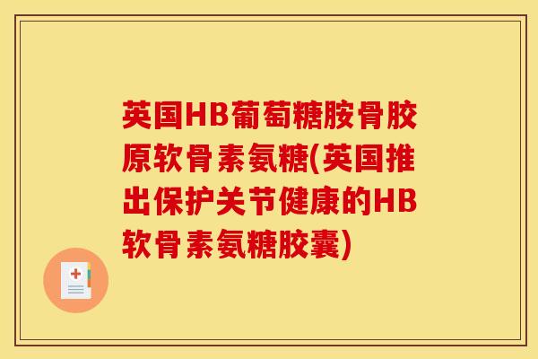 英国HB葡萄糖胺骨胶原软骨素氨糖(英国推出保护关节健康的HB软骨素氨糖胶囊) 英国HB葡萄糖胺骨胶原软骨素氨糖(英国推出保护关节健康的HB软骨素氨糖胶囊)