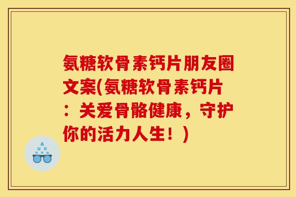 氨糖软骨素钙片朋友圈文案(氨糖软骨素钙片：关爱骨骼健康，守护你的活力人生！)
