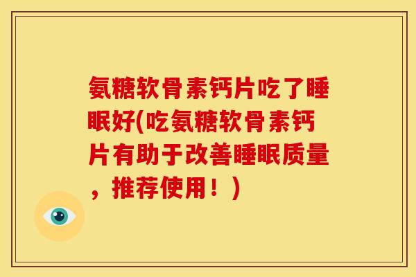 氨糖软骨素钙片吃了好(吃氨糖软骨素钙片有助于改善质量,推荐使用!) 氨糖软骨素钙片吃了好(吃氨糖软骨素钙片有助于改善质量,推荐使用!)
