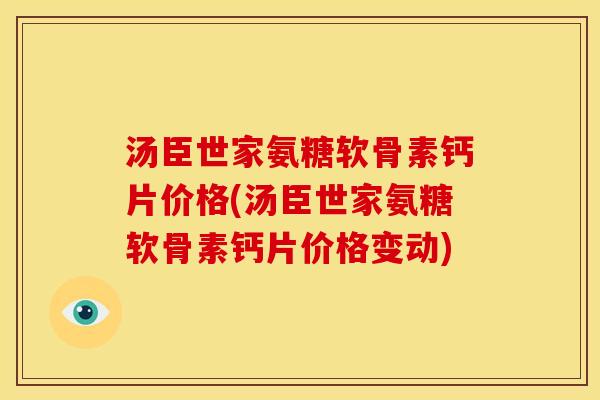 汤臣世家氨糖软骨素钙片价格(汤臣世家氨糖软骨素钙片价格变动) 汤臣世家氨糖软骨素钙片价格(汤臣世家氨糖软骨素钙片价格变动)