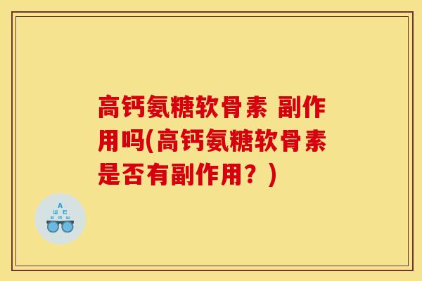 高钙氨糖软骨素 副作用吗(高钙氨糖软骨素是否有副作用?) 高钙氨糖软骨素 副作用吗(高钙氨糖软骨素是否有副作用?)