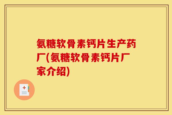 氨糖软骨素钙片生产药厂(氨糖软骨素钙片厂家介绍) 氨糖软骨素钙片生产药厂(氨糖软骨素钙片厂家介绍)