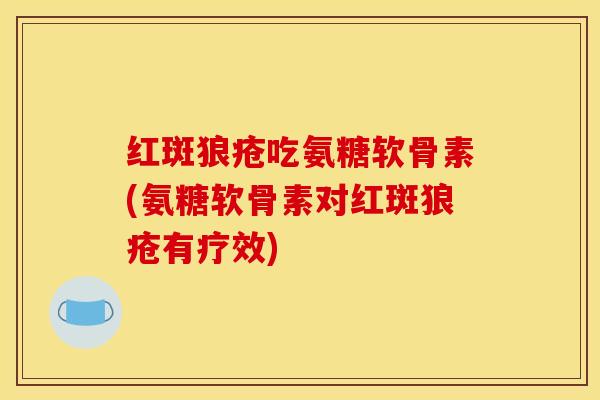 红斑狼疮吃氨糖软骨素(氨糖软骨素对红斑狼疮有疗效)