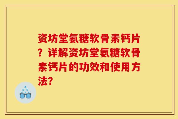 资坊堂氨糖软骨素钙片？详解资坊堂氨糖软骨素钙片的功效和使用方法？