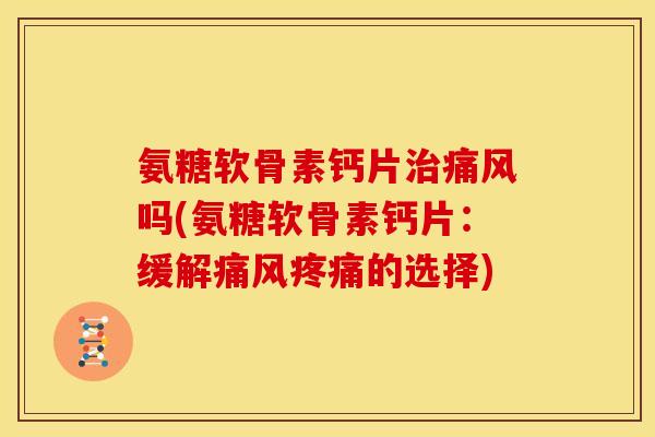 氨糖软骨素钙片吗(氨糖软骨素钙片:缓解的选择) 氨糖软骨素钙片吗(氨糖软骨素钙片:缓解的选择)