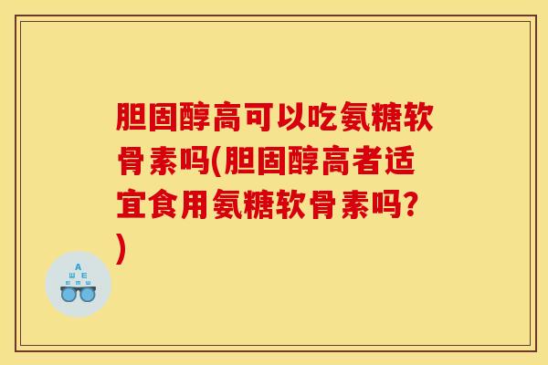 高可以吃氨糖软骨素吗(高者适宜食用氨糖软骨素吗?) 高可以吃氨糖软骨素吗(高者适宜食用氨糖软骨素吗?)