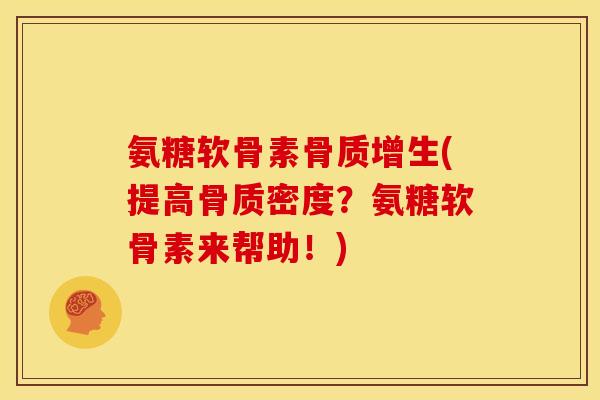 氨糖软骨素(提高骨质密度?氨糖软骨素来帮助!) 氨糖软骨素(提高骨质密度?氨糖软骨素来帮助!)