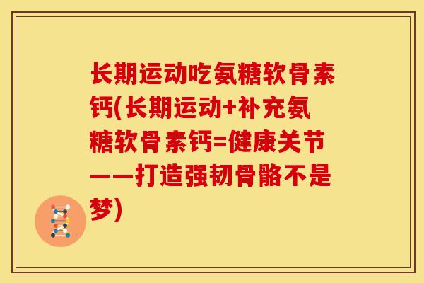 长期运动吃氨糖软骨素钙(长期运动+补充氨糖软骨素钙=健康关节——打造强韧骨骼不是梦) 长期运动吃氨糖软骨素钙(长期运动+补充氨糖软骨素钙=健康关节——打造强韧骨骼不是梦)