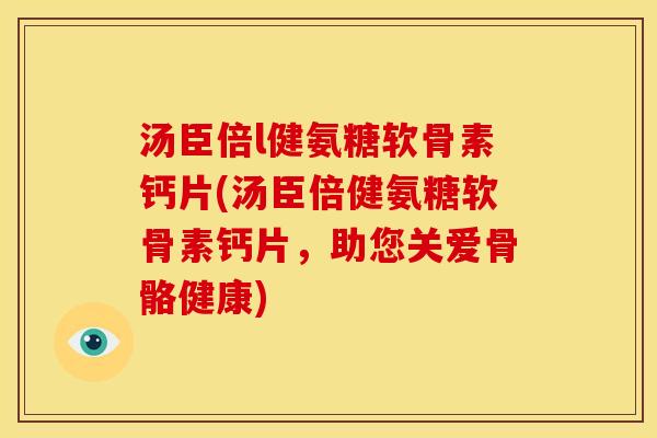 汤臣倍l健氨糖软骨素钙片(汤臣倍健氨糖软骨素钙片,助您关爱骨骼健康) 汤臣倍l健氨糖软骨素钙片(汤臣倍健氨糖软骨素钙片,助您关爱骨骼健康)