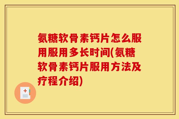 氨糖软骨素钙片怎么服用服用多长时间(氨糖软骨素钙片服用方法及疗程介绍) 氨糖软骨素钙片怎么服用服用多长时间(氨糖软骨素钙片服用方法及疗程介绍)