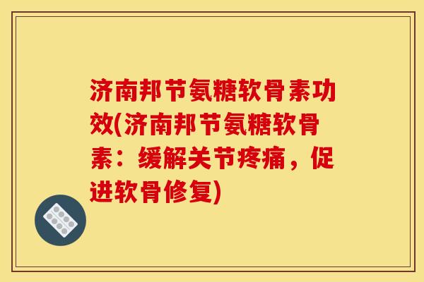 济南邦节氨糖软骨素功效(济南邦节氨糖软骨素:缓解关节,促进软骨修复) 济南邦节氨糖软骨素功效(济南邦节氨糖软骨素:缓解关节,促进软骨修复)