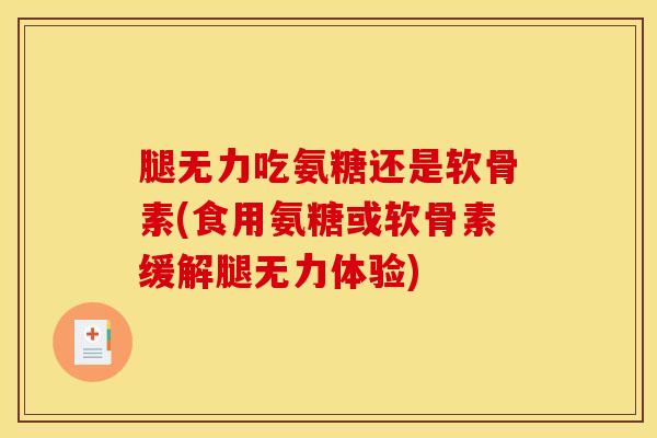 腿无力吃氨糖还是软骨素(食用氨糖或软骨素缓解腿无力体验)
