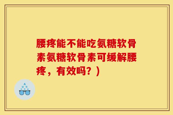 腰疼能不能吃氨糖软骨素氨糖软骨素可缓解腰疼,有效吗?) 腰疼能不能吃氨糖软骨素氨糖软骨素可缓解腰疼,有效吗?)