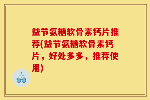 益节氨糖软骨素钙片推荐(益节氨糖软骨素钙片，好处多多，推荐使用)