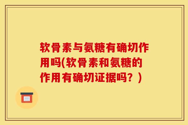 软骨素与氨糖有确切作用吗(软骨素和氨糖的作用有确切证据吗?) 软骨素与氨糖有确切作用吗(软骨素和氨糖的作用有确切证据吗?)