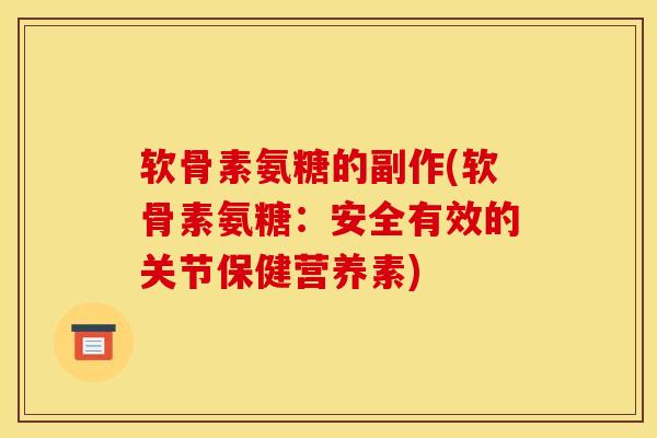软骨素氨糖的副作(软骨素氨糖:安全有效的关节保健营养素) 软骨素氨糖的副作(软骨素氨糖:安全有效的关节保健营养素)
