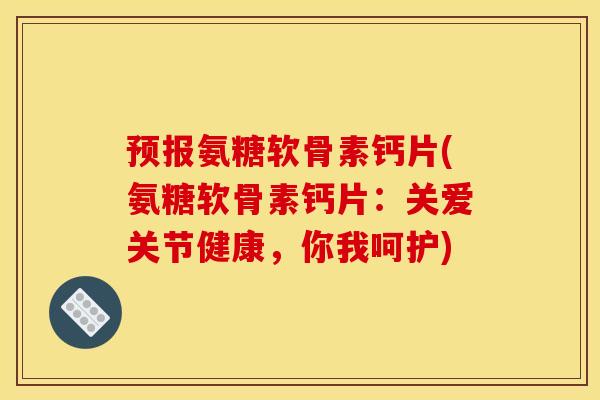 预报氨糖软骨素钙片(氨糖软骨素钙片:关爱关节健康,你我呵护) 预报氨糖软骨素钙片(氨糖软骨素钙片:关爱关节健康,你我呵护)