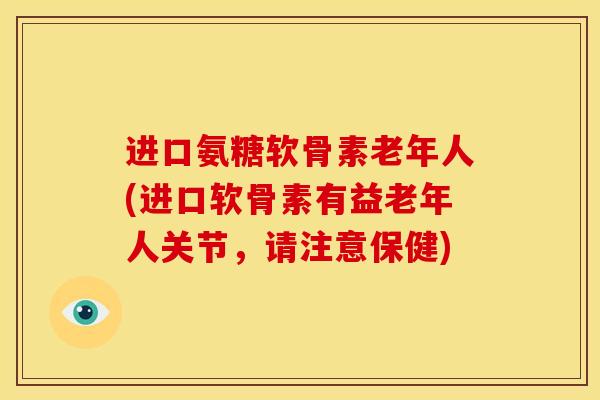 进口氨糖软骨素老年人(进口软骨素有益老年人关节,请注意保健) 进口氨糖软骨素老年人(进口软骨素有益老年人关节,请注意保健)