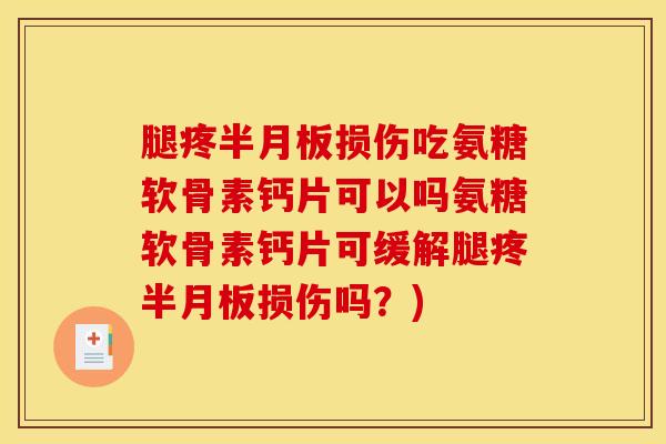腿疼损伤吃氨糖软骨素钙片可以吗氨糖软骨素钙片可缓解腿疼损伤吗?) 腿疼损伤吃氨糖软骨素钙片可以吗氨糖软骨素钙片可缓解腿疼损伤吗?)