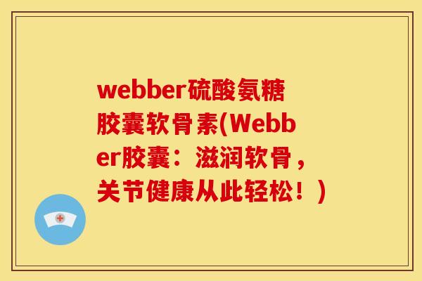 webber硫酸氨糖胶囊软骨素(Webber胶囊:滋润软骨,关节健康从此轻松!) webber硫酸氨糖胶囊软骨素(Webber胶囊:滋润软骨,关节健康从此轻松!)