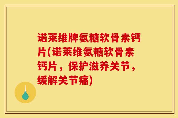诺莱维牌氨糖软骨素钙片(诺莱维氨糖软骨素钙片,保护滋养关节,缓解关节痛) 诺莱维牌氨糖软骨素钙片(诺莱维氨糖软骨素钙片,保护滋养关节,缓解关节痛)